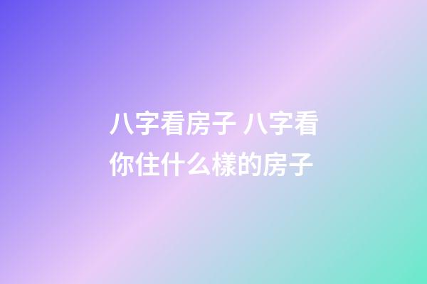 八字看房子 八字看你住什么樣的房子